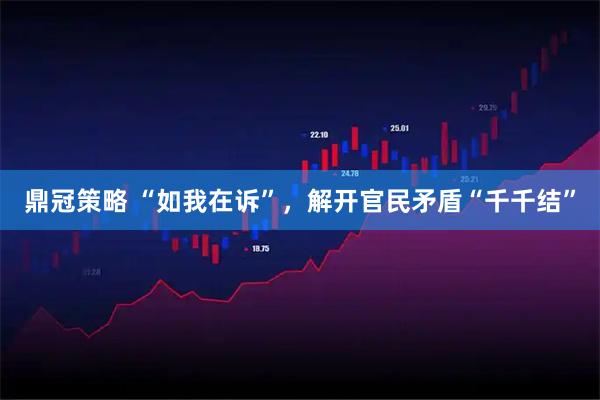 鼎冠策略 “如我在诉”，解开官民矛盾“千千结”