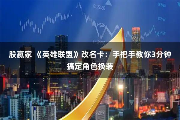 股赢家 《英雄联盟》改名卡：手把手教你3分钟搞定角色换装