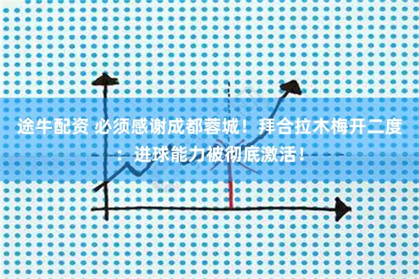 途牛配资 必须感谢成都蓉城！拜合拉木梅开二度：进球能力被彻底激活！