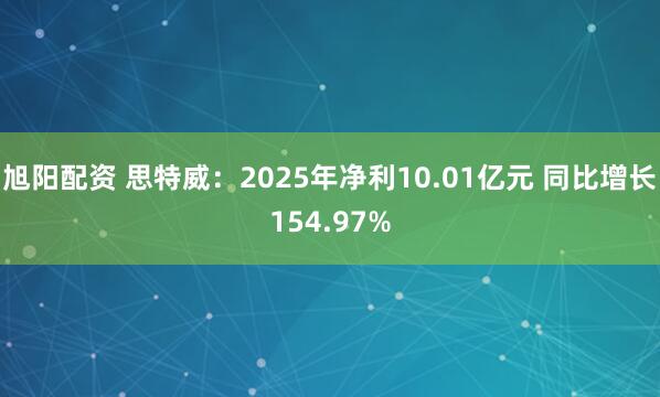 旭阳配资 思特威：2025年净利10.01亿元 同比增长154.97%