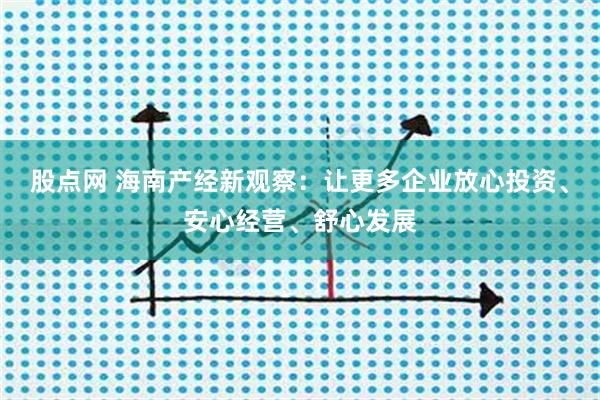 股点网 海南产经新观察：让更多企业放心投资、安心经营、舒心发展